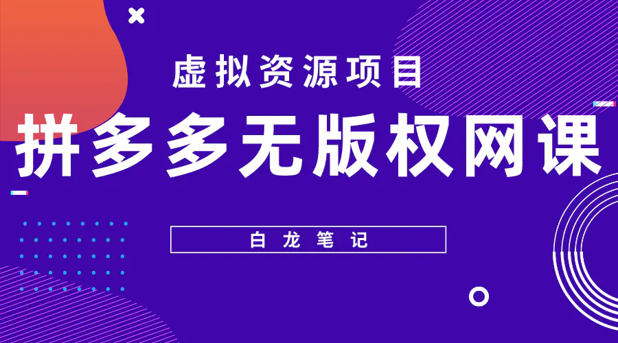 【白龙笔记】拼多多无版权网课项目，月入5000的长期项目，玩法详细拆解-爱赚项目网