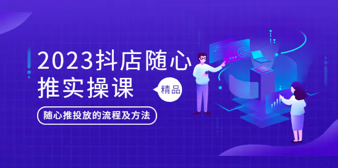 2023抖店随心推实操课，搞懂抖音小店随心推投放的流程及方法-爱赚项目网