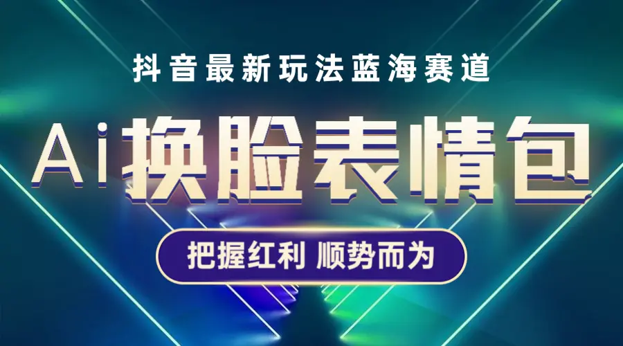 抖音AI换脸表情包小程序变现最新玩法，单条视频变现1万+普通人也能轻松玩转-爱赚项目网