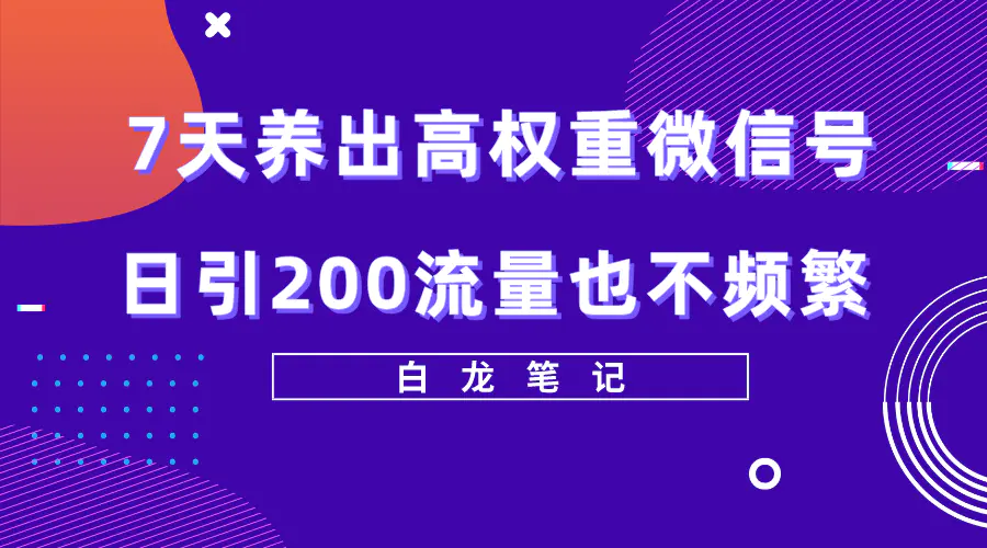 7天养出高权重微信号，日引200流量也不频繁，方法价值3680元-爱赚项目网