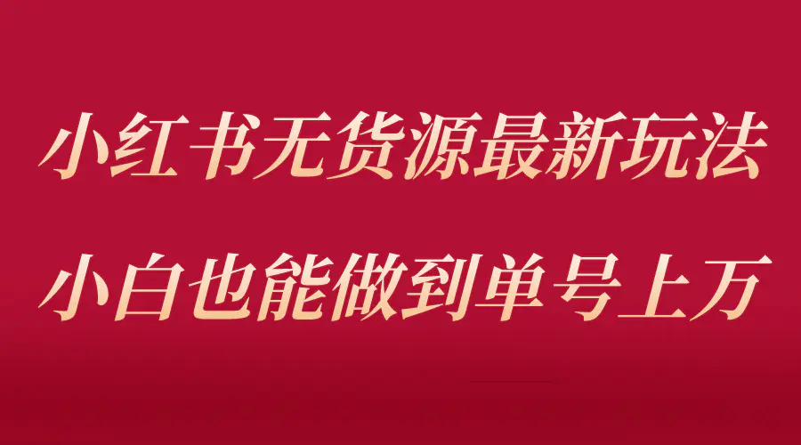 小红书无货源最新螺旋起号玩法，电商小白也能做到单号上万（收费3980）-爱赚项目网