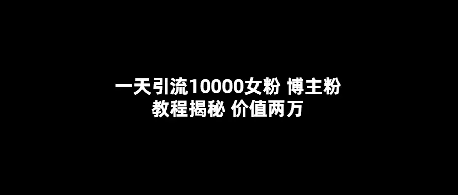 一天引流10000女粉，博主粉教程揭秘（价值两万）-爱赚项目网