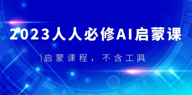 2023人人必修·AI启蒙课，启蒙课程，不含工具-爱赚项目网