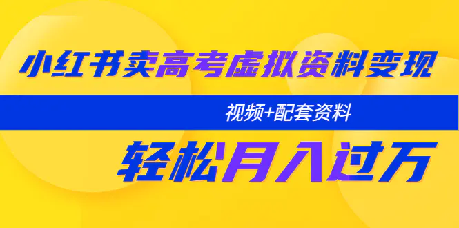 小红书卖高考虚拟资料变现分享课：轻松月入过万（视频+配套资料）-爱赚项目网