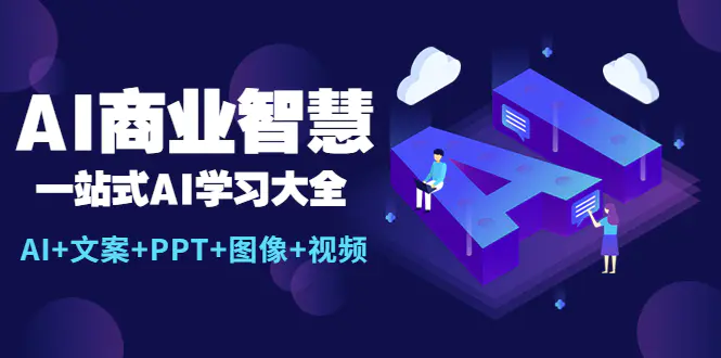 AI商业智慧：一站式AI学习大全【AI+文案+PPT+图像+视频】-爱赚项目网