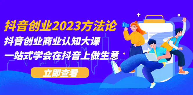 抖音创业2023方法论：抖音创业商业认知大课，一站式学会在抖音上做生意-爱赚项目网