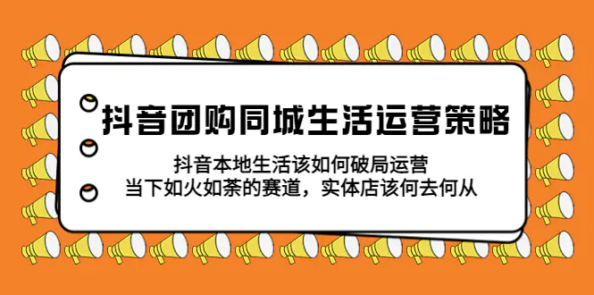 抖音团购同城生活运营策略，抖音本地生活该如何破局，实体店该何去何从！-爱赚项目网