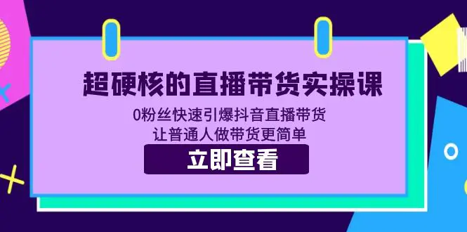 超硬核的直播带货实操课 0粉丝快速引爆抖音直播带货 让普通人做带货更简单-爱赚项目网