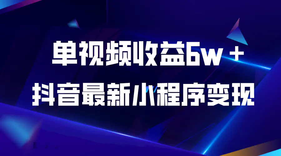 抖音最新小程序变现项目，单视频收益6w＋-爱赚项目网