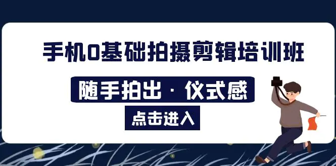 2023​手机0基础拍摄剪辑培训班：随手拍出·仪式感-爱赚项目网