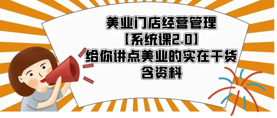 美业门店经营管理【系统课2.0】给你讲点美业的实在干货，含资料-爱赚项目网