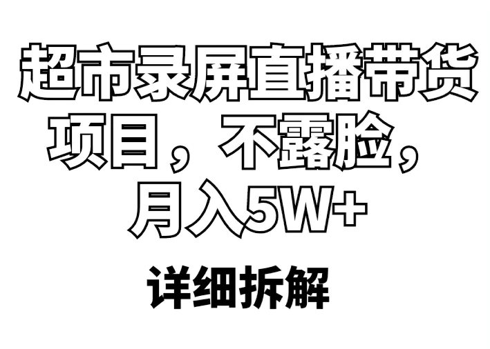 超市录屏直播带货项目，不露脸，月入5W+（详细拆解）-爱赚项目网