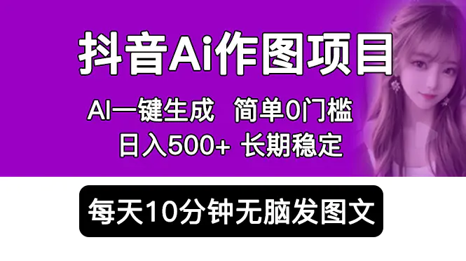 抖音Ai作图项目 Ai手机app一键生成图片 0门槛 每天10分钟发图文 日入500+-爱赚项目网