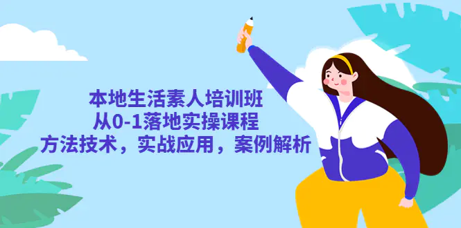 本地生活素人培训班：从0-1落地实操课程，方法技术，实战应用，案例解析-爱赚项目网