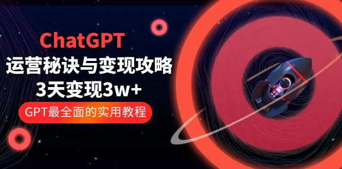 ChatGPT运营-秘诀与变现攻略：3天变现1w+ GPT最全面的实用教程（100节课）-爱赚项目网