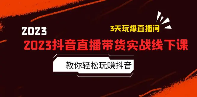 2023抖音直播带货实战线下课：教你轻松玩赚抖音，3天玩爆·直播间！-爱赚项目网