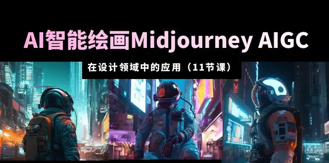 AI·智能绘画Midjourney AIGC 在设计领域中的应用 从入门到精通（11节课）-爱赚项目网