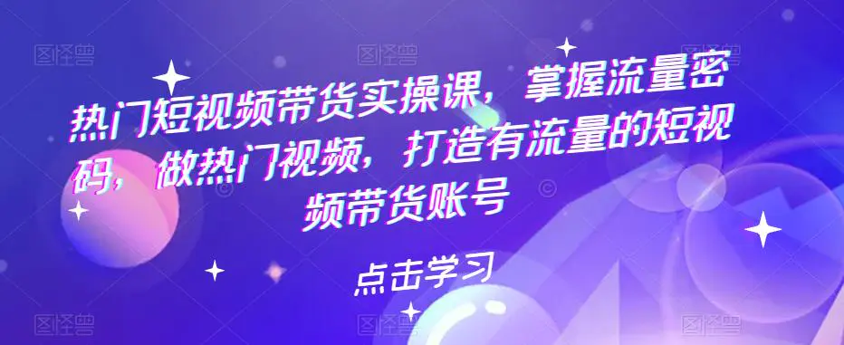 热门短视频带货实战 掌握流量密码 做热门视频 打造有流量的短视频带货账号-爱赚项目网