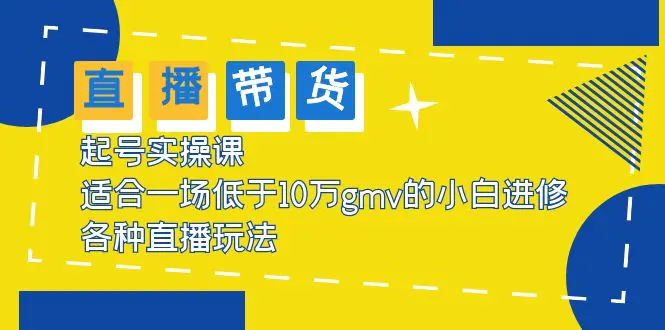 2023直播带货起号实操课，适合一场低于·10万gmv的小白进修 各种直播玩法-爱赚项目网