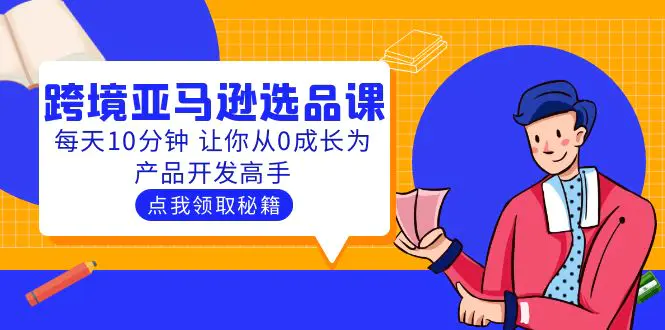 聪明人都在学的跨境亚马逊选品课：每天10分钟 让你从0成长为产品开发高手-爱赚项目网