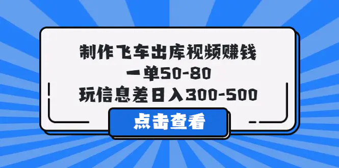 制作飞车出库视频赚钱，一单50-80，玩信息差日入300-500-爱赚项目网