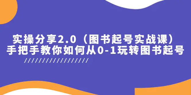 实操分享2.0（图书起号实战课），手把手教你如何从0-1玩转图书起号！-爱赚项目网