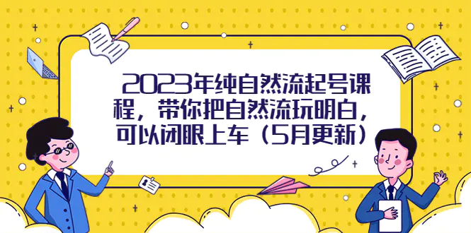 2023年纯自然流起号课程，带你把自然流玩明白，可以闭眼上车（5月更新）-爱赚项目网