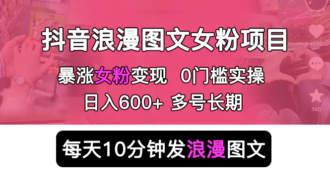 抖音浪漫图文暴力涨女粉项目 简单0门槛 每天10分钟发图文 日入600+长期多号-爱赚项目网