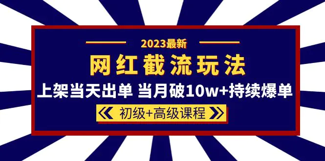 2023网红·同款截流玩法【初级+高级课程】上架当天出单 当月破10w+持续爆单-爱赚项目网