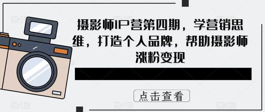 摄影师IP营第4期，学营销思维，打造个人品牌，帮助摄影师涨粉变现-爱赚项目网