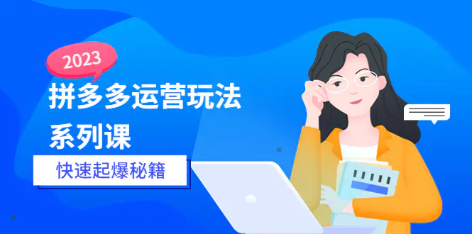 2023拼多多运营-玩法系列课—-快速起爆秘籍【更新-25节课】-爱赚项目网