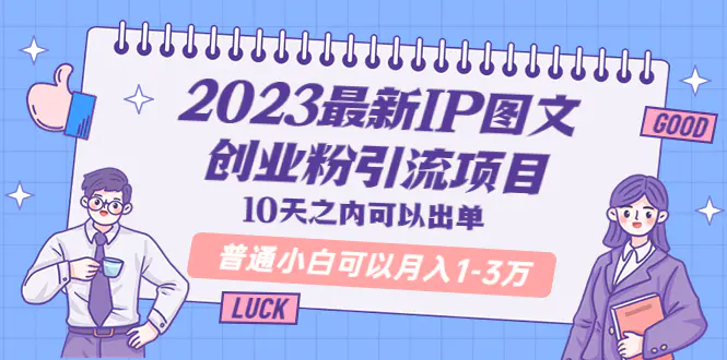 2023最新IP图文创业粉引流项目，10天之内可以出单 普通小白可以月入1-3万-爱赚项目网