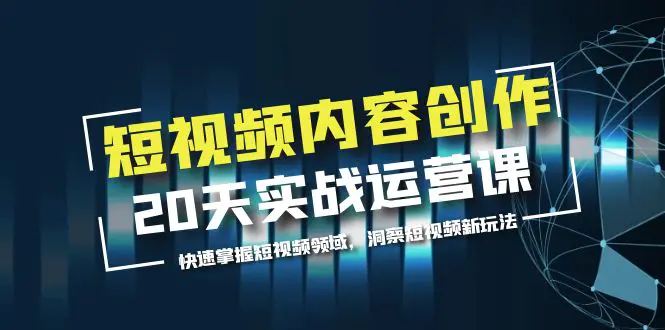 短视频内容创作20天实战运营课，快速掌握短视频领域，洞察短视频新玩法-爱赚项目网