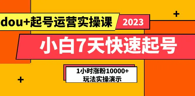 小白7天快速起号：dou+起号运营实操课，实战1小时涨粉10000+玩法演示-爱赚项目网