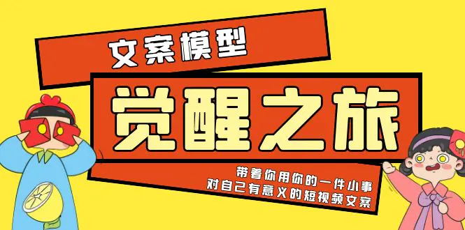 《觉醒·之旅》文案模型 带着你用你的一件小事 对自己有意义的短视频文案-爱赚项目网