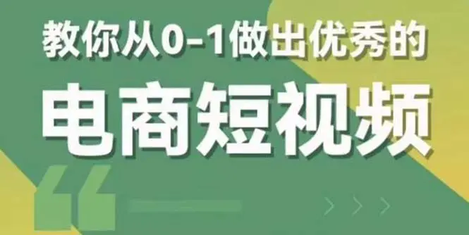 2023短视频新课 0-1做出优秀的电商短视频（全套课程包含资料+直播）-爱赚项目网