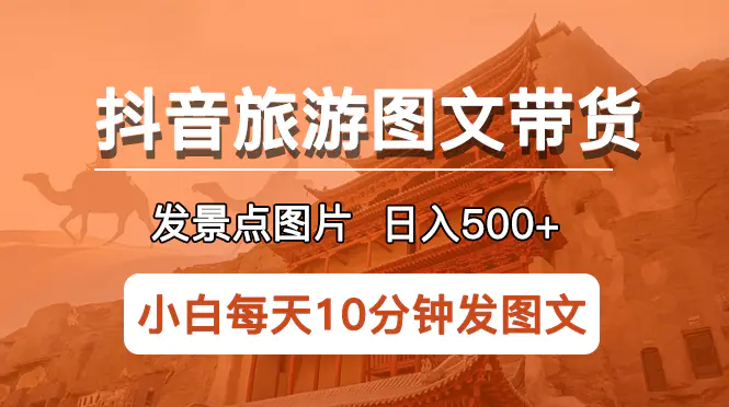 抖音旅游图文带货项目，每天半小时发景点图片日入500+长期稳定项目-爱赚项目网