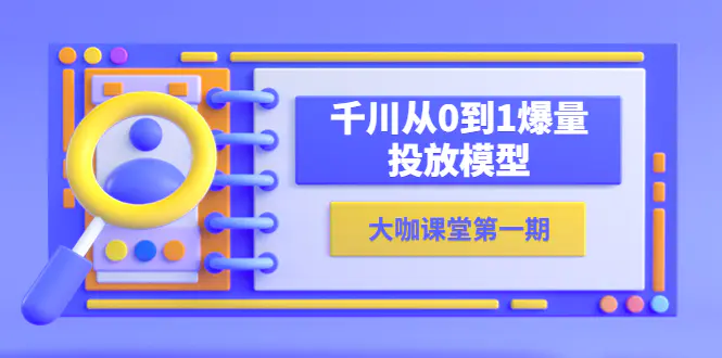 蝉妈妈-大咖课堂第一期，千川从0到1爆量投放模型（23节视频课）-爱赚项目网