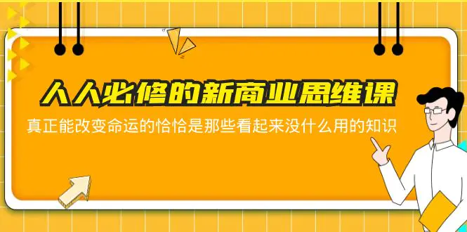 人人必修-新商业思维课 真正改变命运的恰恰是那些看起来没什么用的知识-爱赚项目网