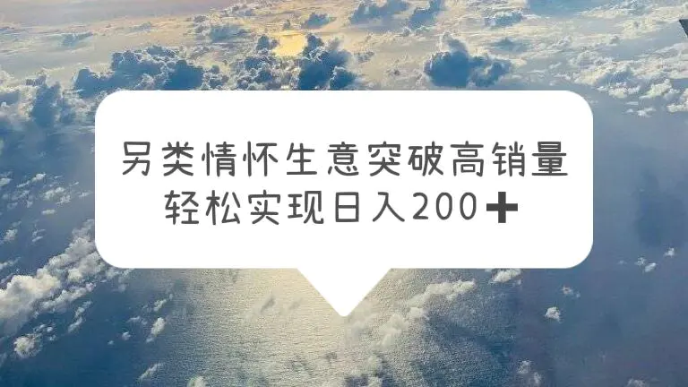 另类情怀信息差生意，突破高销量，轻松实现日入200+-爱赚项目网