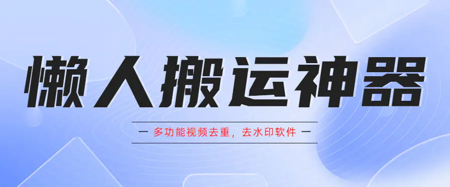 懒人搬运神器，多功能视频去重，去水印软件手机版app-爱赚项目网