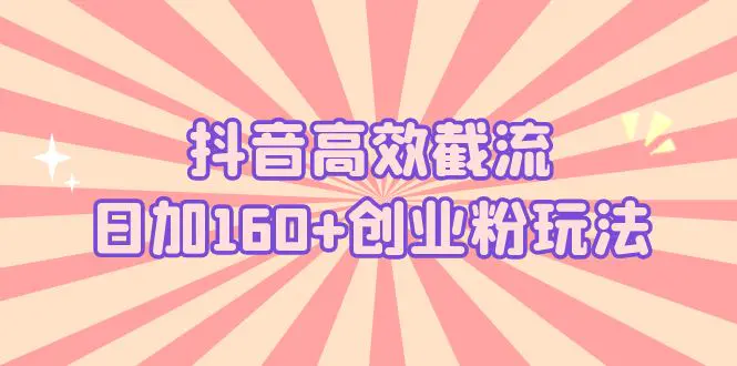 抖音高效截流日加160+创业粉玩法：详细操作实战演示！-爱赚项目网