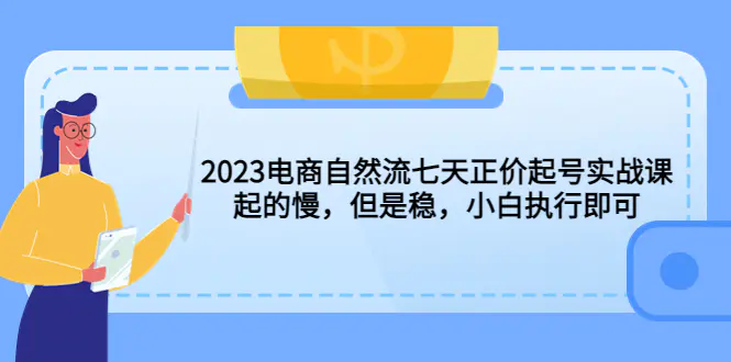 2023电商自然流七天正价起号实战课：起的慢，但是稳，小白执行即可！-爱赚项目网