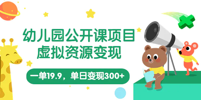 幼儿园公开课项目，虚拟资源变现，一单19.9，单日变现300+（教程+资料）-爱赚项目网