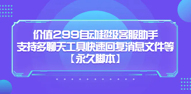 价值299自动超级客服助手，支持多聊天工具快速回复消息文件等【永久脚本】-爱赚项目网