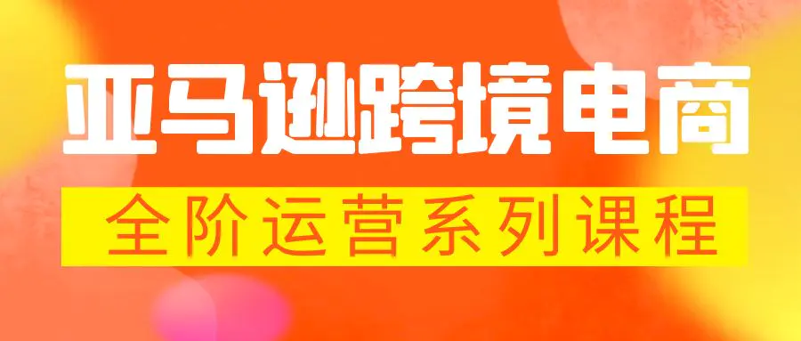 亚马逊跨境-电商全阶运营系列课程 每天10分钟，让你快速成为亚马逊运营高手-爱赚项目网