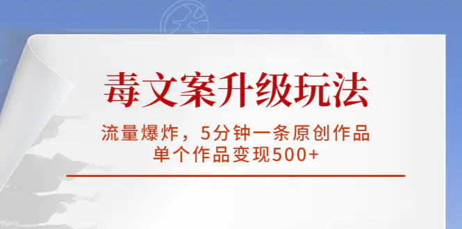 毒文案升级玩法，流量爆炸，5分钟一条原创作品，单个作品变现500+-爱赚项目网