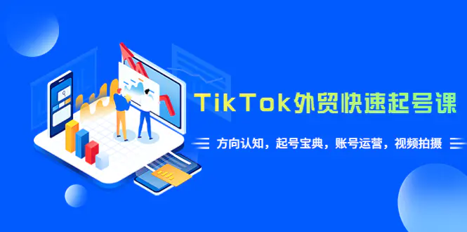 TikTok/外贸·快速起号课，方向认知，起号宝典，账号运营，视频拍摄(33节)-爱赚项目网