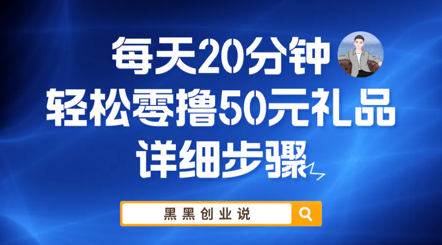 每天20分钟，轻松零撸50元礼品实战教程-爱赚项目网