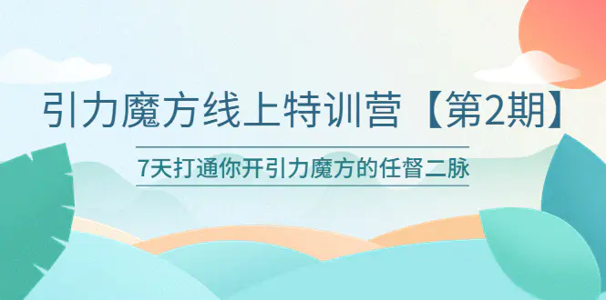 引力魔方线上特训营【第二期】五月新课，7天打通你开引力魔方的任督二脉-爱赚项目网